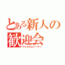 とある新人の歓迎会（ウェルカムパーティ）