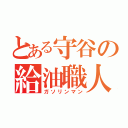 とある守谷の給油職人（ガソリンマン）