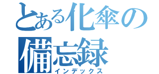 とある化傘の備忘録（インデックス）