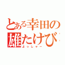 とある幸田の雄たけび（よっしゃー）