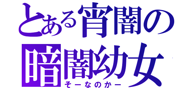 とある宵闇の暗闇幼女（そーなのかー）