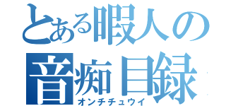 とある暇人の音痴目録（オンチチュウイ）