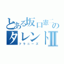 とある坂口憲二のタレントⅡ（フラニーズ）