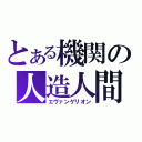 とある機関の人造人間（エヴァンゲリオン）