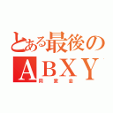 とある最後のＡＢＸＹ（同窓会）