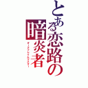 とある恋路の暗炎者（ダークフレイムマスター）