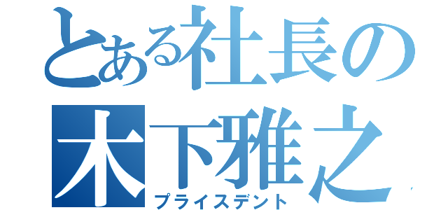 とある社長の木下雅之（プライスデント）