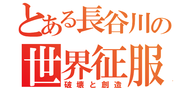 とある長谷川の世界征服（破壊と創造）