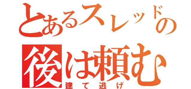 とあるスレッドの後は頼む（建て逃げ）