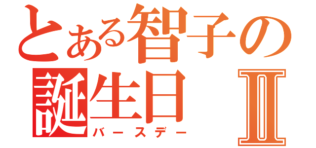 とある智子の誕生日Ⅱ（バースデー）