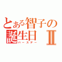 とある智子の誕生日Ⅱ（バースデー）