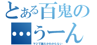 とある百鬼の…うーん（マジで誰だかわからない）