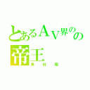 とあるＡＶ界のの帝王（角村翔）