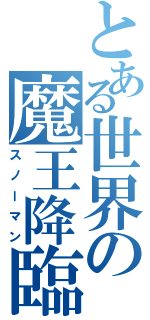 とある世界の魔王降臨（スノーマン）