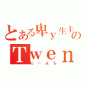 とある卑ｙ生主のＴｗｅｎｔｙＦｏｕｒ（にーよん）