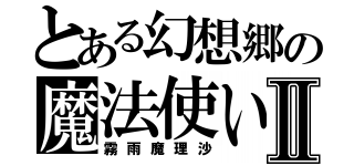 とある幻想郷の魔法使いⅡ（霧雨魔理沙）