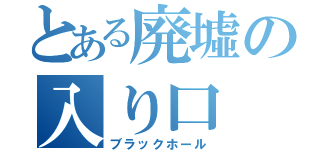 とある廃墟の入り口（ブラックホール）