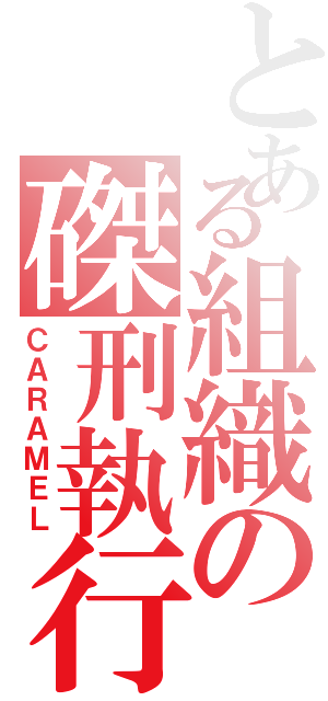 とある組織の磔刑執行人（ＣＡＲＡＭＥＬ）