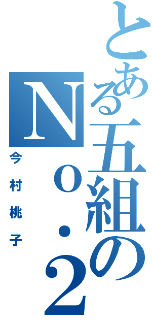 とある五組のＮｏ．２（今村桃子）