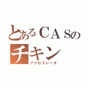 とあるＣＡＳのチキン（アクセラレータ）