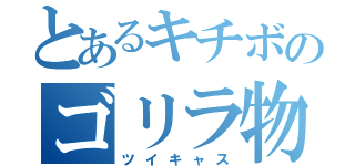 とあるキチボのゴリラ物語（ツイキャス）