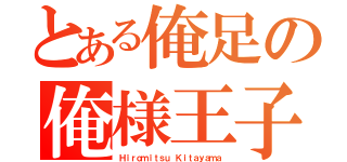 とある俺足の俺様王子（Ｈｉｒｏｍｉｔｓｕ　Ｋｉｔａｙａｍａ）