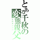 とある千秋の変態親父（エロセンニン）