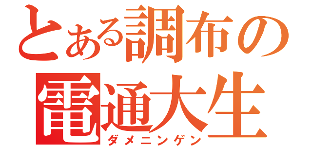 とある調布の電通大生（ダメニンゲン）