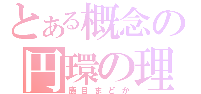 とある概念の円環の理（鹿目まどか）