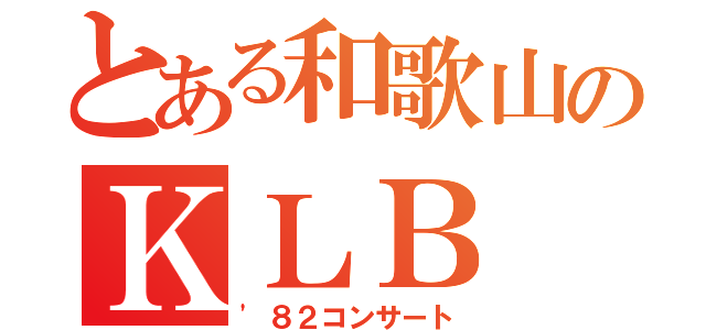 とある和歌山のＫＬＢ（'８２コンサート）