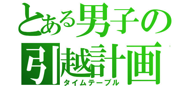 とある男子の引越計画（タイムテーブル）