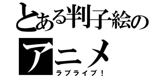 とある判子絵のアニメ（ラブライブ！）