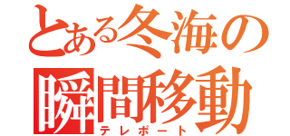 とある冬海の瞬間移動（テレポート）