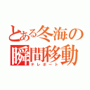 とある冬海の瞬間移動（テレポート）