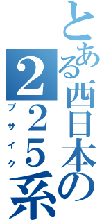 とある西日本の２２５系（ブサイク）