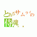 とあるサムライの侍魂（真の男）