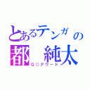 とあるテンガ\r\nの都 純太朗（Ｇ○アワード）