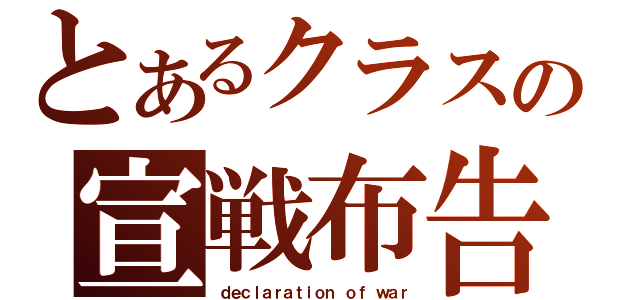 とあるクラスの宣戦布告（ｄｅｃｌａｒａｔｉｏｎ ｏｆ ｗａｒ）