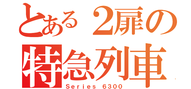 とある２扉の特急列車（Ｓｅｒｉｅｓ ６３００）