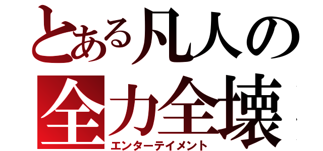 とある凡人の全力全壊（エンターテイメント）