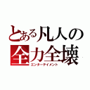 とある凡人の全力全壊（エンターテイメント）