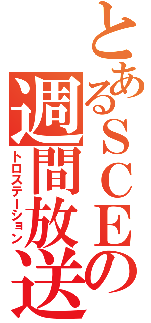 とあるＳＣＥの週間放送（トロステーション）