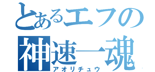 とあるエフの神速一魂（アオリチュウ）