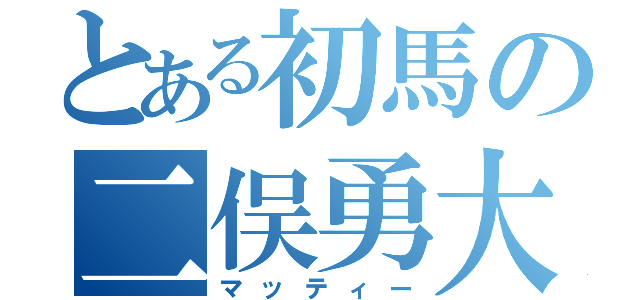 とある初馬の二俣勇大（マッティー）