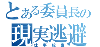 とある委員長の現実逃避（仕事放棄）