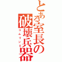 とある室長の破壊兵器（コムリンⅡ）