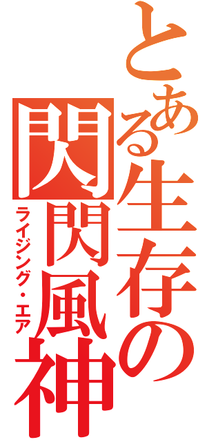 とある生存の閃閃風神（ライジング・エア）