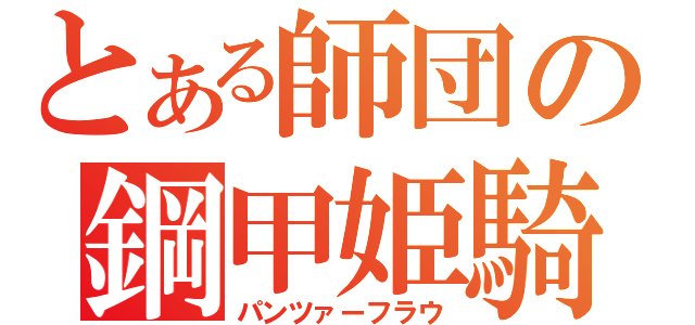 とある師団の鋼甲姫騎（パンツァーフラウ）