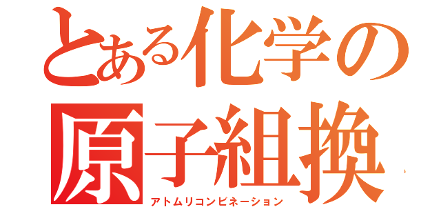 とある化学の原子組換（アトムリコンビネーション）