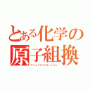 とある化学の原子組換（アトムリコンビネーション）